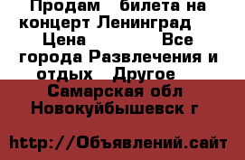 Продам 2 билета на концерт“Ленинград “ › Цена ­ 10 000 - Все города Развлечения и отдых » Другое   . Самарская обл.,Новокуйбышевск г.